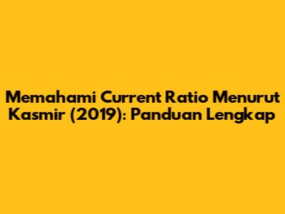 Memahami Current Ratio Menurut Kasmir (2019): Panduan Lengkap