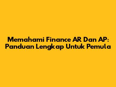 Memahami Finance AR Dan AP: Panduan Lengkap Untuk Pemula