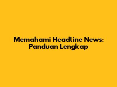 Memahami Headline News: Panduan Lengkap