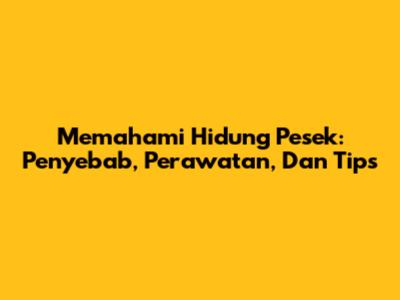 Memahami Hidung Pesek: Penyebab, Perawatan, Dan Tips