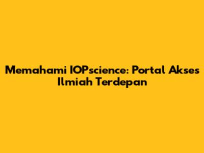 Memahami IOPscience: Portal Akses Ilmiah Terdepan