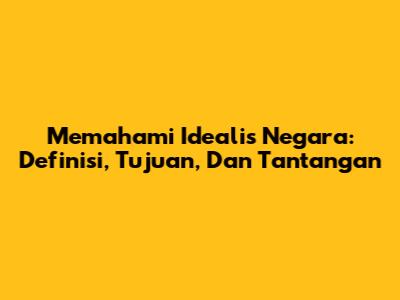 Memahami Idealis Negara: Definisi, Tujuan, Dan Tantangan