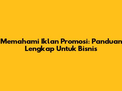 Memahami Iklan Promosi: Panduan Lengkap Untuk Bisnis