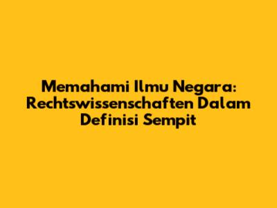 Memahami Ilmu Negara: Rechtswissenschaften Dalam Definisi Sempit