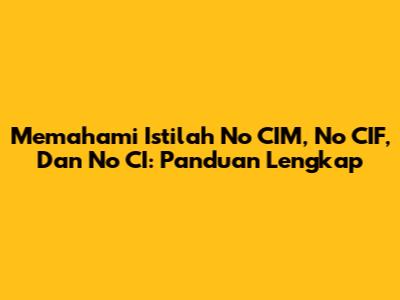 Memahami Istilah No CIM, No CIF, Dan No CI: Panduan Lengkap