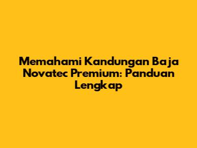 Memahami Kandungan Baja Novatec Premium: Panduan Lengkap