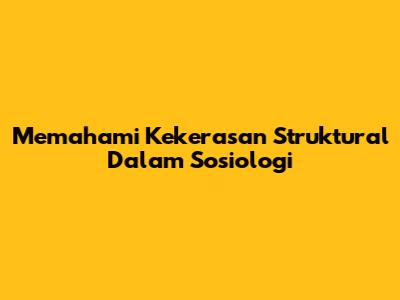 Memahami Kekerasan Struktural Dalam Sosiologi