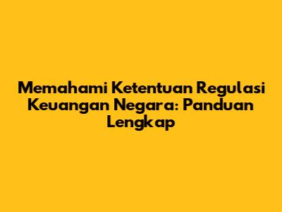 Memahami Ketentuan Regulasi Keuangan Negara: Panduan Lengkap