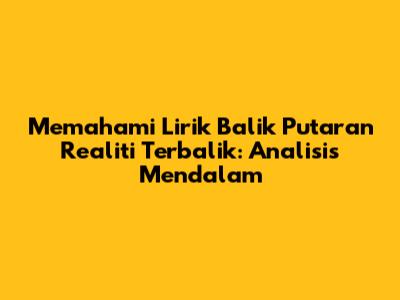 Memahami Lirik 'Balik Putaran Realiti Terbalik': Analisis Mendalam