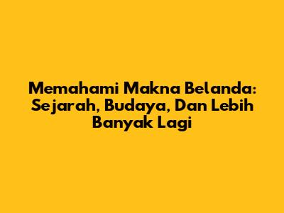 Memahami Makna Belanda: Sejarah, Budaya, Dan Lebih Banyak Lagi