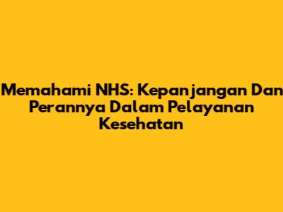 Memahami NHS: Kepanjangan Dan Perannya Dalam Pelayanan Kesehatan