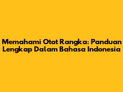 Memahami Otot Rangka: Panduan Lengkap Dalam Bahasa Indonesia