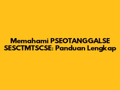 Memahami PSEOTANGGALSE SESCTMTSCSE: Panduan Lengkap
