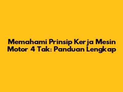 Memahami Prinsip Kerja Mesin Motor 4 Tak: Panduan Lengkap