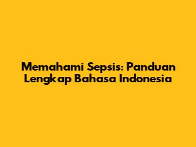 Memahami Sepsis: Panduan Lengkap Bahasa Indonesia