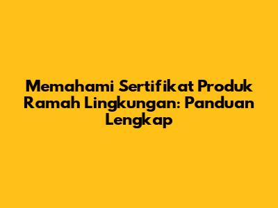 Memahami Sertifikat Produk Ramah Lingkungan: Panduan Lengkap