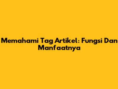 Memahami Tag Artikel: Fungsi Dan Manfaatnya