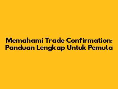 Memahami Trade Confirmation: Panduan Lengkap Untuk Pemula