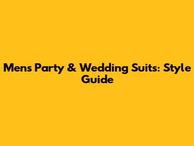 Men's Party & Wedding Suits: Style Guide