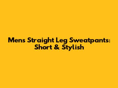 Men's Straight Leg Sweatpants: Short & Stylish