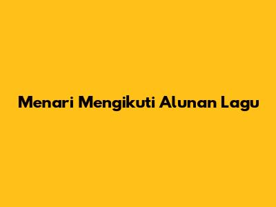 Menari Mengikuti Alunan Lagu