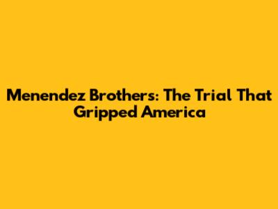 Menendez Brothers: The Trial That Gripped America