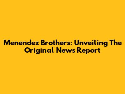 Menendez Brothers: Unveiling The Original News Report