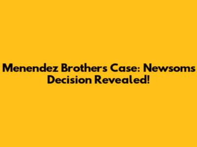 Menendez Brothers Case: Newsom's Decision Revealed!
