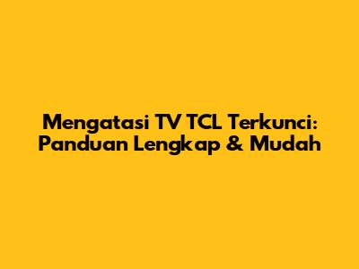 Mengatasi TV TCL Terkunci: Panduan Lengkap & Mudah