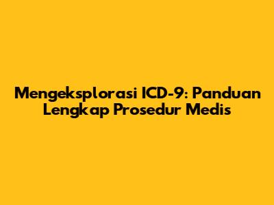 Mengeksplorasi ICD-9: Panduan Lengkap Prosedur Medis