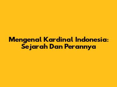 Mengenal Kardinal Indonesia: Sejarah Dan Perannya