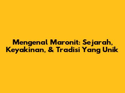 Mengenal Maronit: Sejarah, Keyakinan, & Tradisi Yang Unik