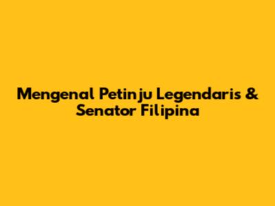 Mengenal Petinju Legendaris & Senator Filipina