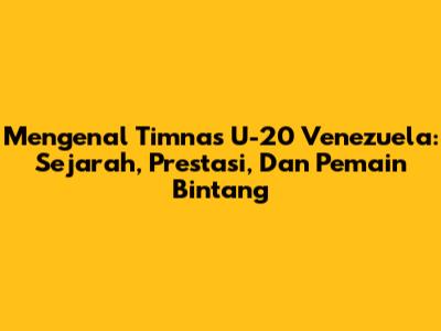 Mengenal Timnas U-20 Venezuela: Sejarah, Prestasi, Dan Pemain Bintang