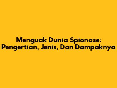 Menguak Dunia Spionase: Pengertian, Jenis, Dan Dampaknya