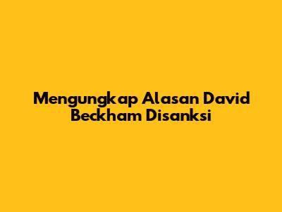Mengungkap Alasan David Beckham Disanksi