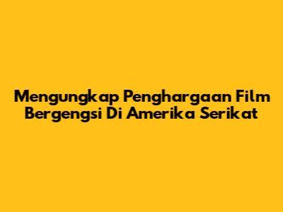 Mengungkap Penghargaan Film Bergengsi Di Amerika Serikat