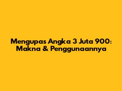 Mengupas Angka 3 Juta 900: Makna & Penggunaannya