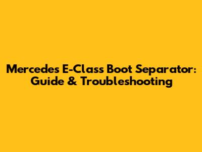 Mercedes E-Class Boot Separator: Guide & Troubleshooting