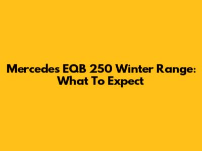 Mercedes EQB 250 Winter Range: What To Expect