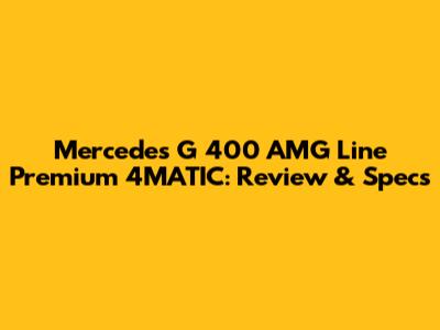 Mercedes G 400 AMG Line Premium 4MATIC: Review & Specs