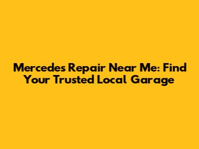 Mercedes Repair Near Me: Find Your Trusted Local Garage