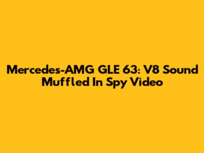 Mercedes-AMG GLE 63: V8 Sound Muffled In Spy Video