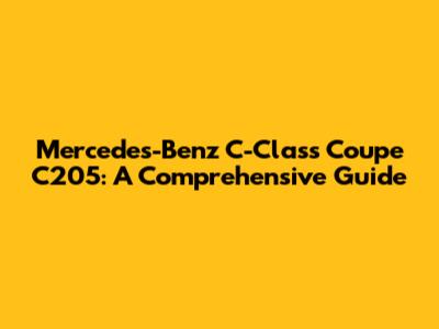 Mercedes-Benz C-Class Coupe C205: A Comprehensive Guide
