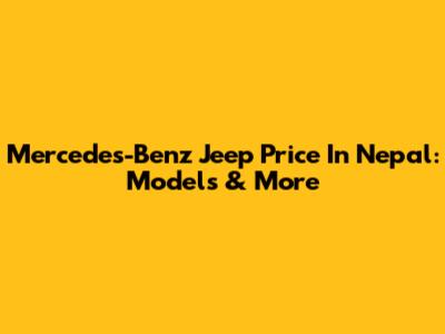 Mercedes-Benz Jeep Price In Nepal: Models & More