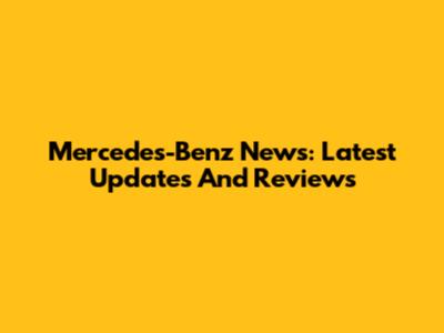 Mercedes-Benz News: Latest Updates And Reviews
