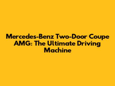 Mercedes-Benz Two-Door Coupe AMG: The Ultimate Driving Machine