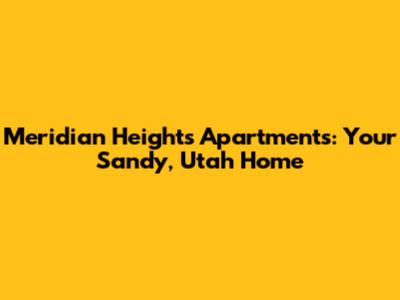 Meridian Heights Apartments: Your Sandy, Utah Home