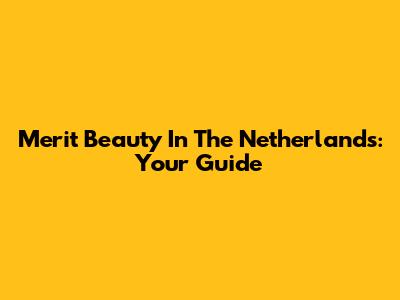 Merit Beauty In The Netherlands: Your Guide