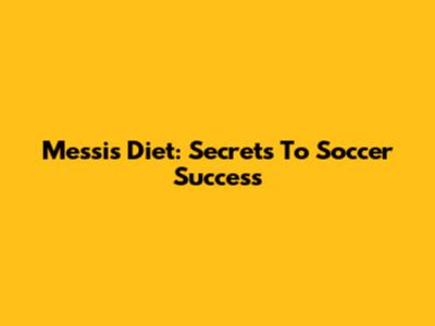 Messi's Diet: Secrets To Soccer Success
